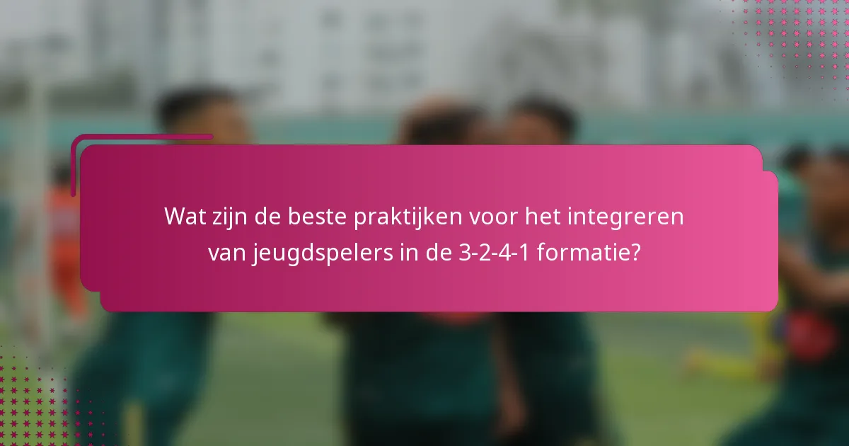 Wat zijn de beste praktijken voor het integreren van jeugdspelers in de 3-2-4-1 formatie?