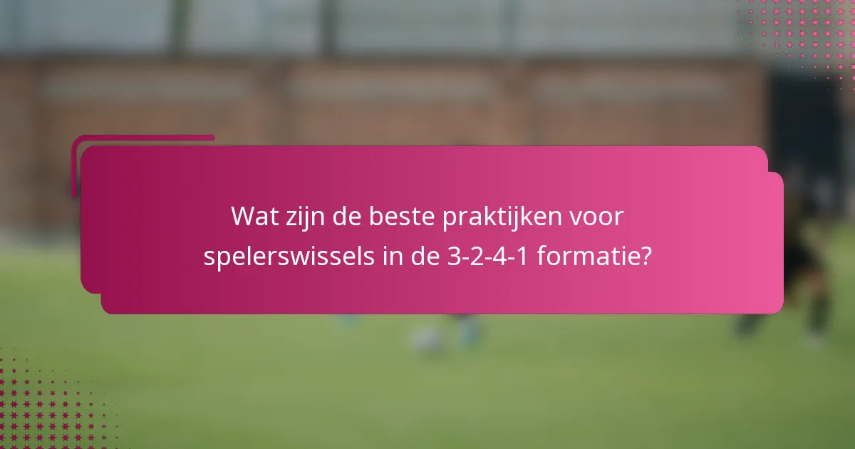 Wat zijn de beste praktijken voor spelerswissels in de 3-2-4-1 formatie?