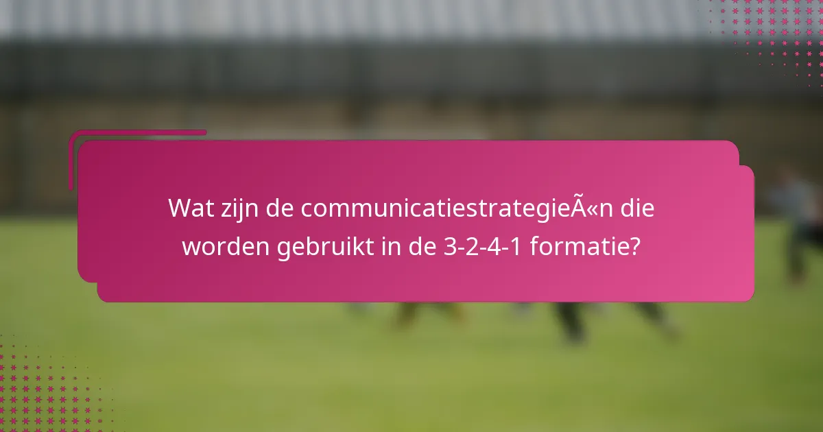 Wat zijn de communicatiestrategieën die worden gebruikt in de 3-2-4-1 formatie?