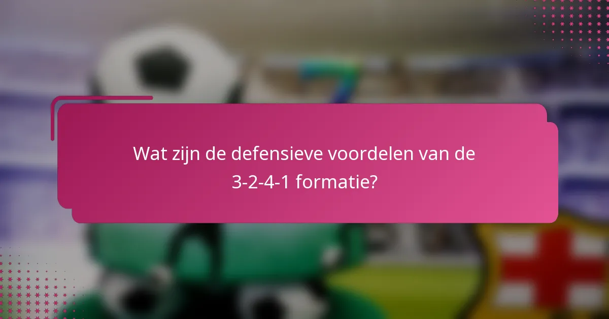 Wat zijn de defensieve voordelen van de 3-2-4-1 formatie?