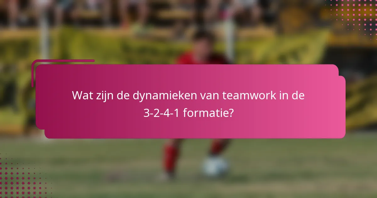 Wat zijn de dynamieken van teamwork in de 3-2-4-1 formatie?