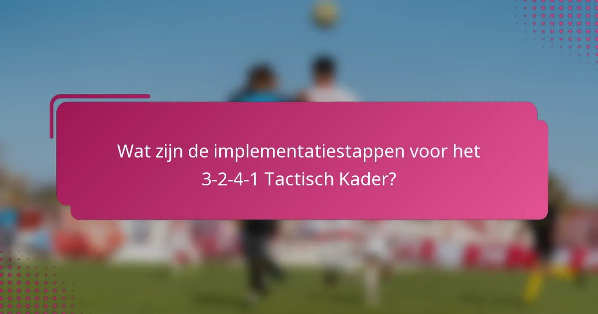 Wat zijn de implementatiestappen voor het 3-2-4-1 Tactisch Kader?