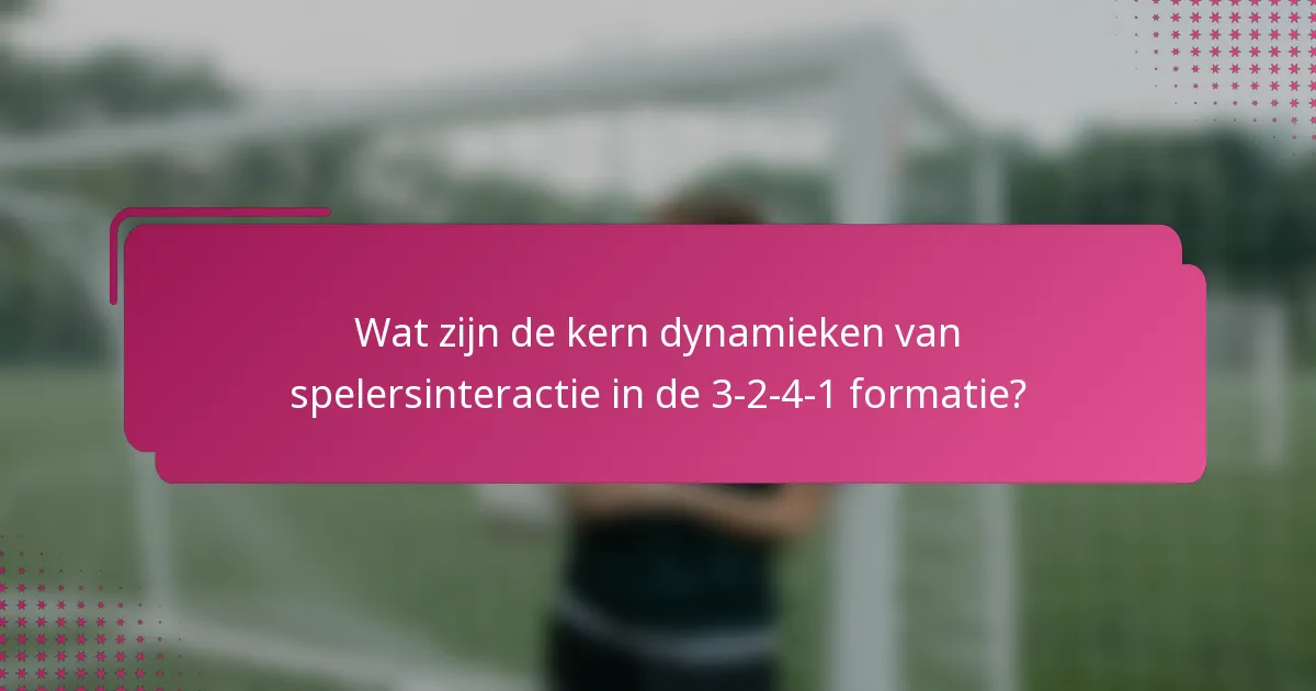 Wat zijn de kern dynamieken van spelersinteractie in de 3-2-4-1 formatie?