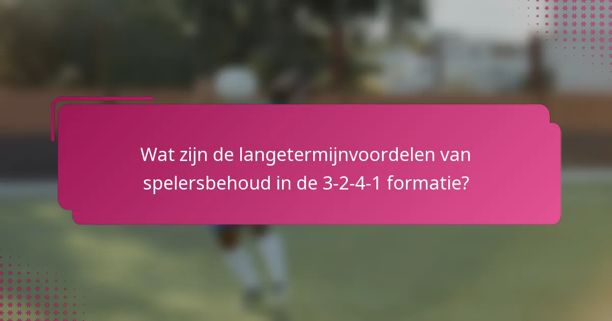 Wat zijn de langetermijnvoordelen van spelersbehoud in de 3-2-4-1 formatie?