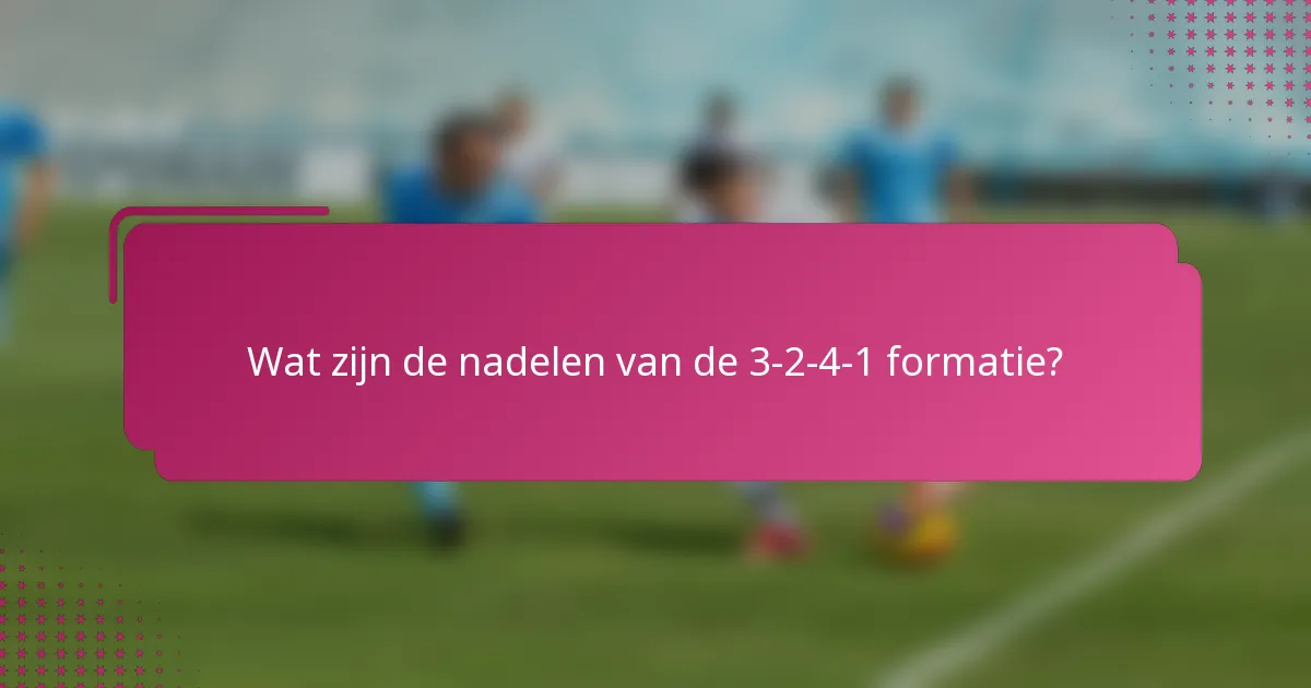 Wat zijn de nadelen van de 3-2-4-1 formatie?