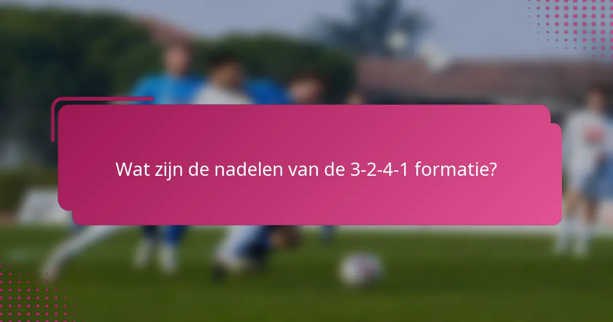 Wat zijn de nadelen van de 3-2-4-1 formatie?
