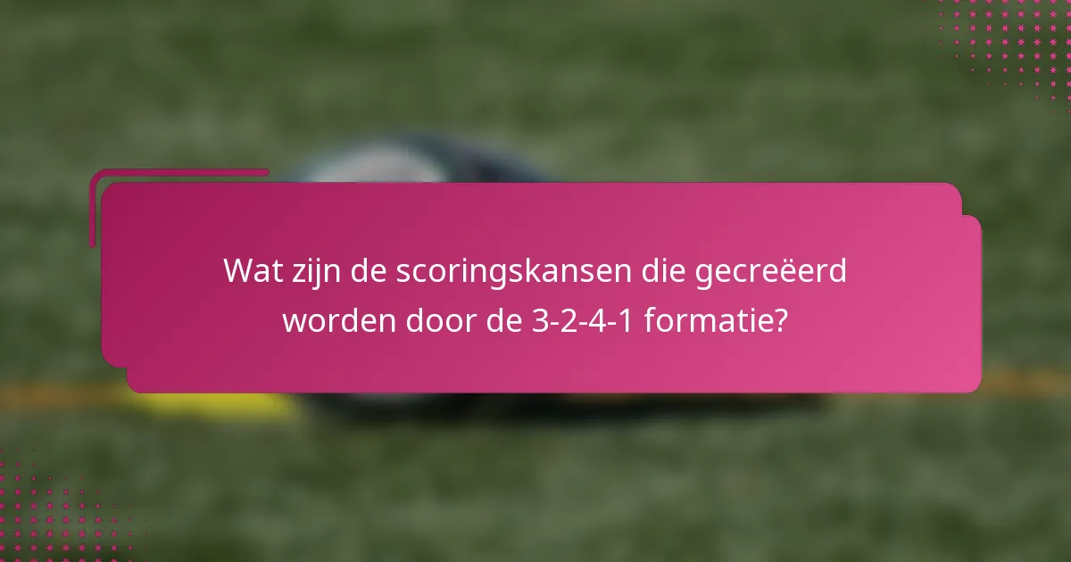 Wat zijn de scoringskansen die gecreëerd worden door de 3-2-4-1 formatie?