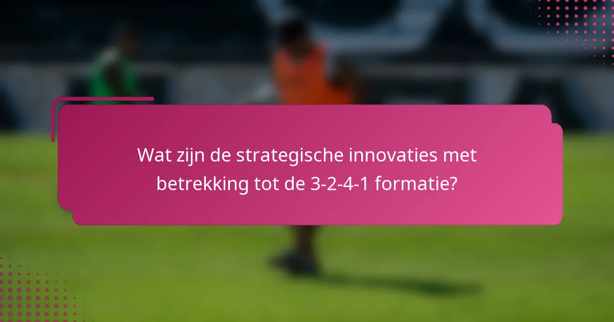 Wat zijn de strategische innovaties met betrekking tot de 3-2-4-1 formatie?