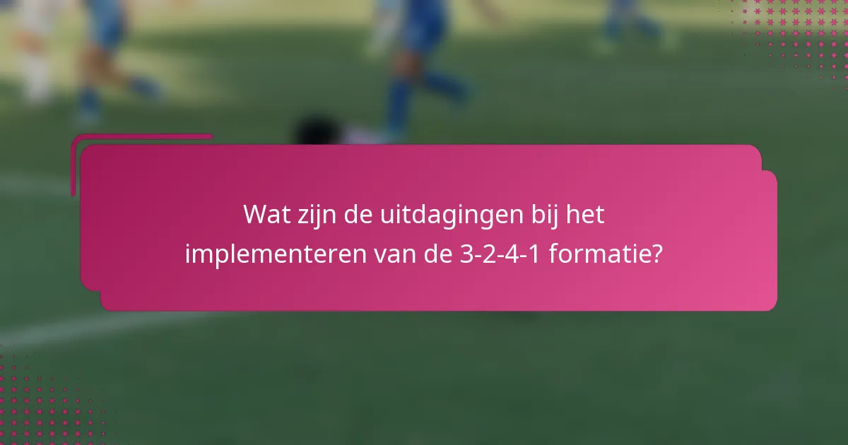 Wat zijn de uitdagingen bij het implementeren van de 3-2-4-1 formatie?