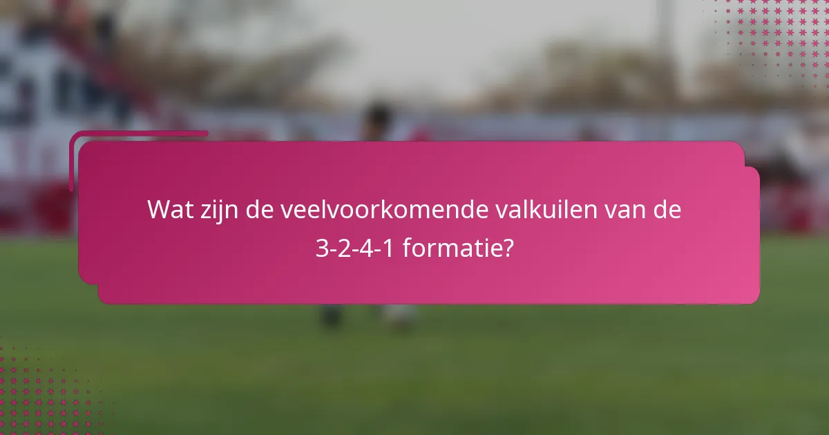 Wat zijn de veelvoorkomende valkuilen van de 3-2-4-1 formatie?