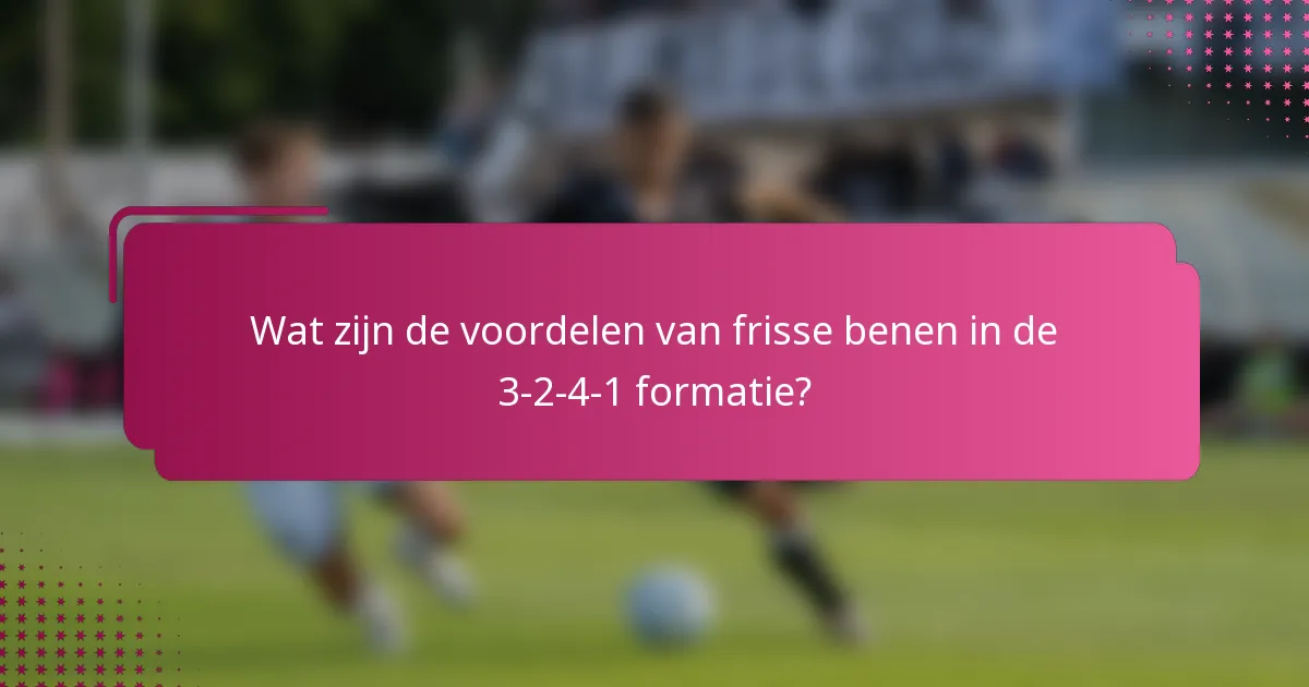 Wat zijn de voordelen van frisse benen in de 3-2-4-1 formatie?