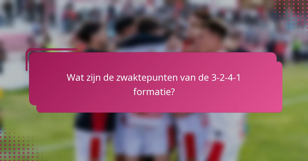 Wat zijn de zwaktepunten van de 3-2-4-1 formatie?