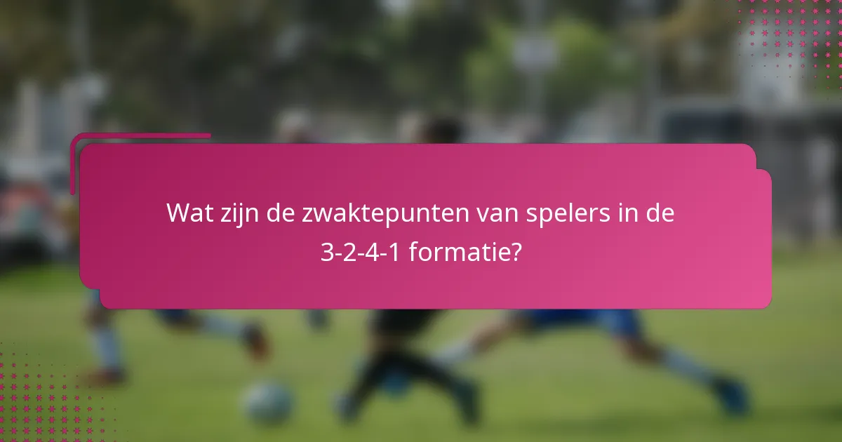 Wat zijn de zwaktepunten van spelers in de 3-2-4-1 formatie?
