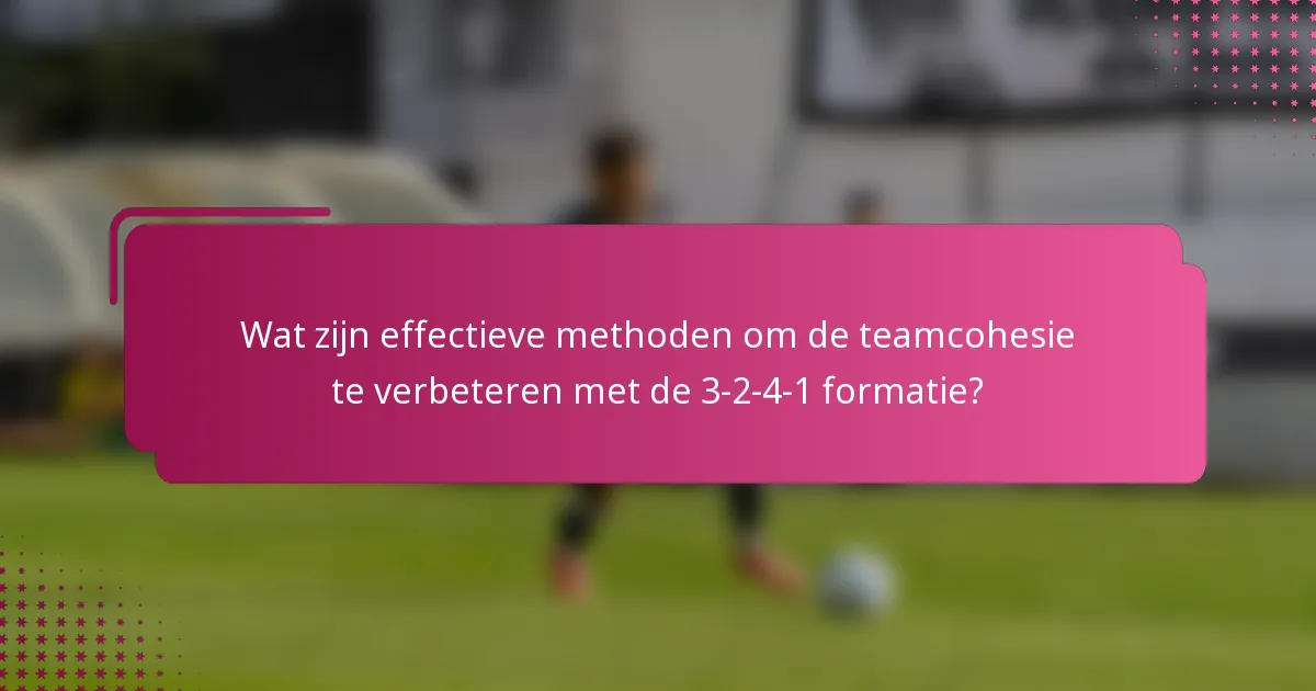 Wat zijn effectieve methoden om de teamcohesie te verbeteren met de 3-2-4-1 formatie?