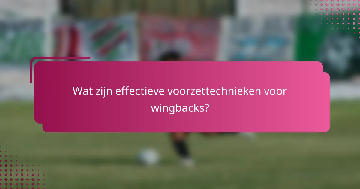 Wat zijn effectieve voorzettechnieken voor wingbacks?