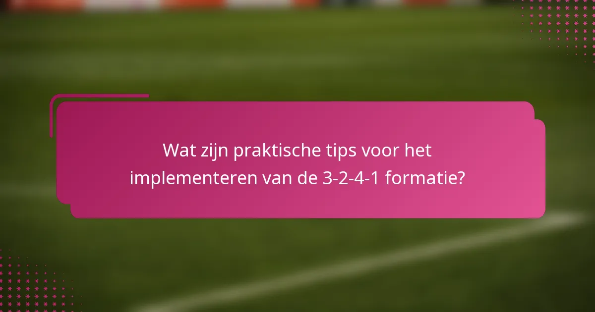 Wat zijn praktische tips voor het implementeren van de 3-2-4-1 formatie?