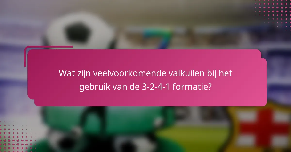 Wat zijn veelvoorkomende valkuilen bij het gebruik van de 3-2-4-1 formatie?