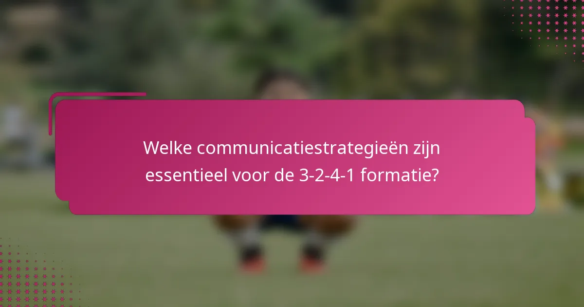 Welke communicatiestrategieën zijn essentieel voor de 3-2-4-1 formatie?
