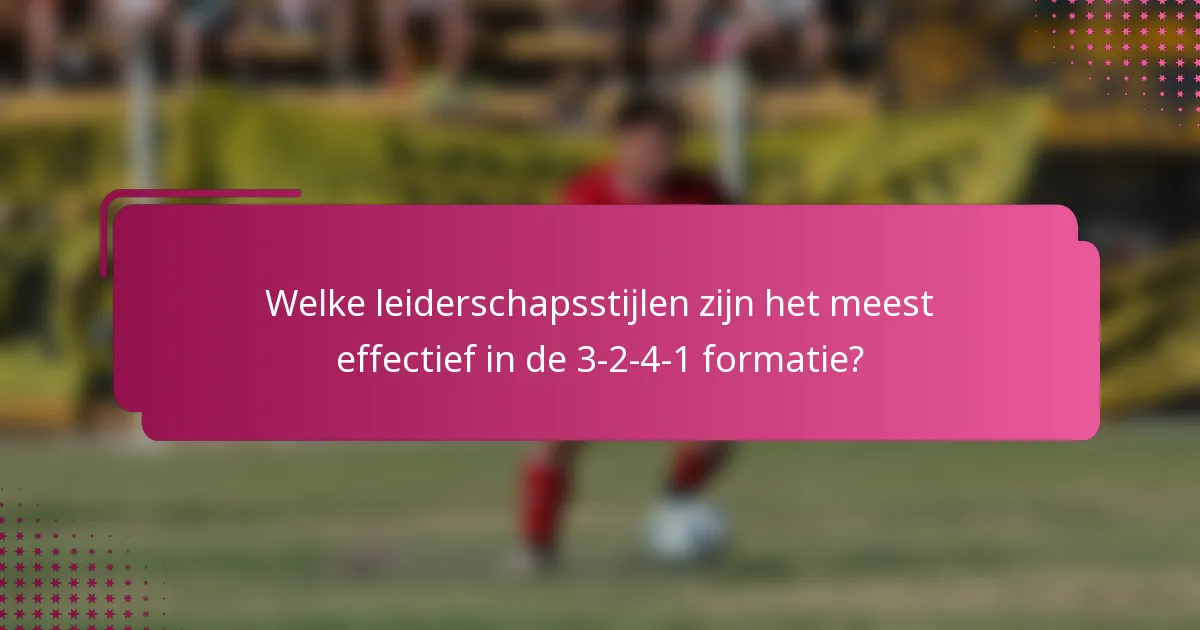 Welke leiderschapsstijlen zijn het meest effectief in de 3-2-4-1 formatie?