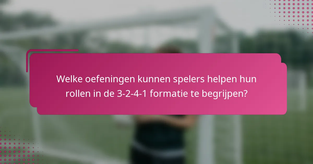 Welke oefeningen kunnen spelers helpen hun rollen in de 3-2-4-1 formatie te begrijpen?