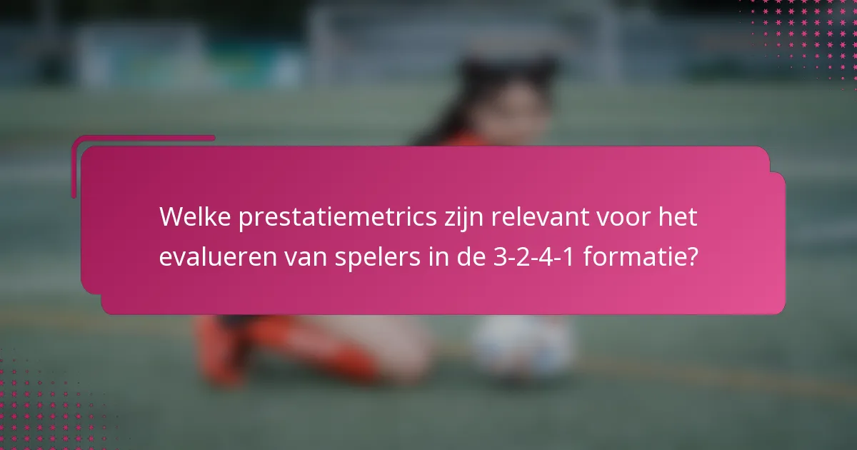 Welke prestatiemetrics zijn relevant voor het evalueren van spelers in de 3-2-4-1 formatie?