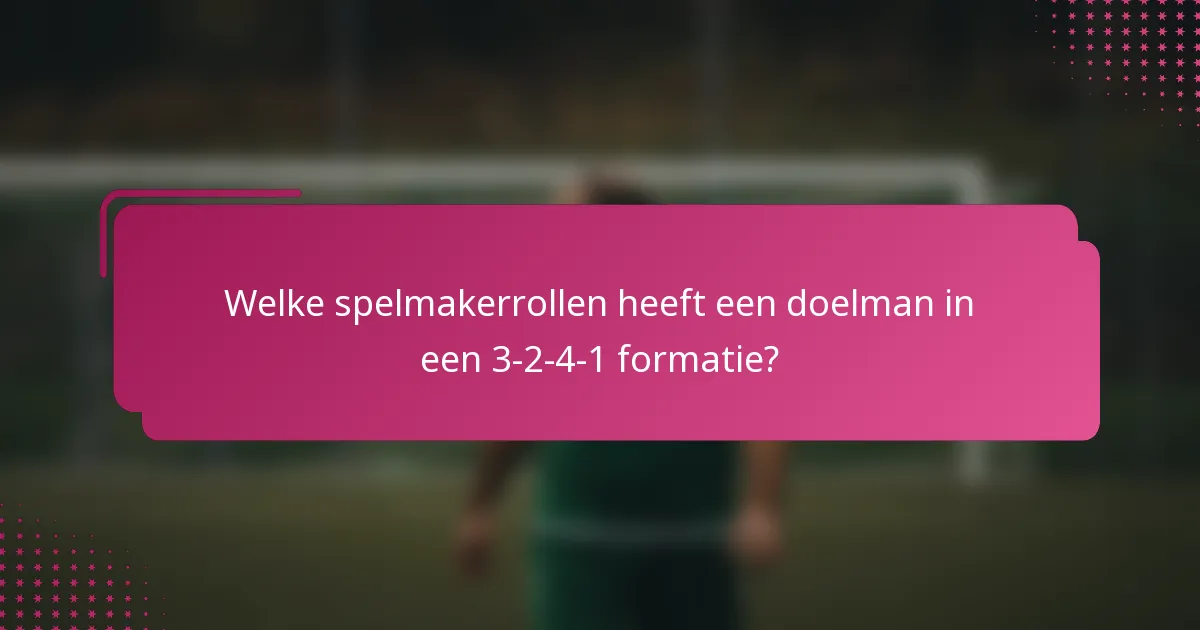 Welke spelmakerrollen heeft een doelman in een 3-2-4-1 formatie?