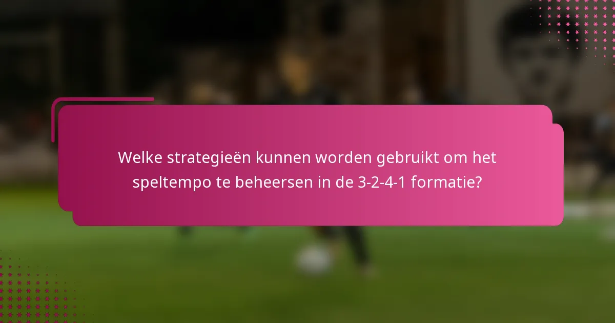 Welke strategieën kunnen worden gebruikt om het speltempo te beheersen in de 3-2-4-1 formatie?