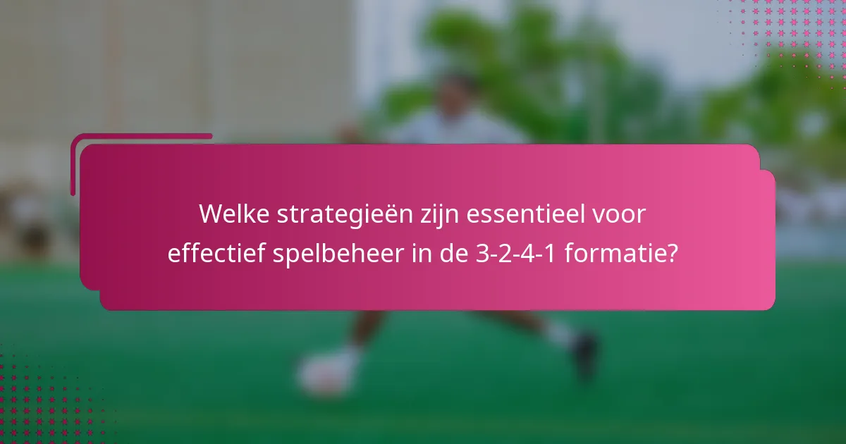 Welke strategieën zijn essentieel voor effectief spelbeheer in de 3-2-4-1 formatie?