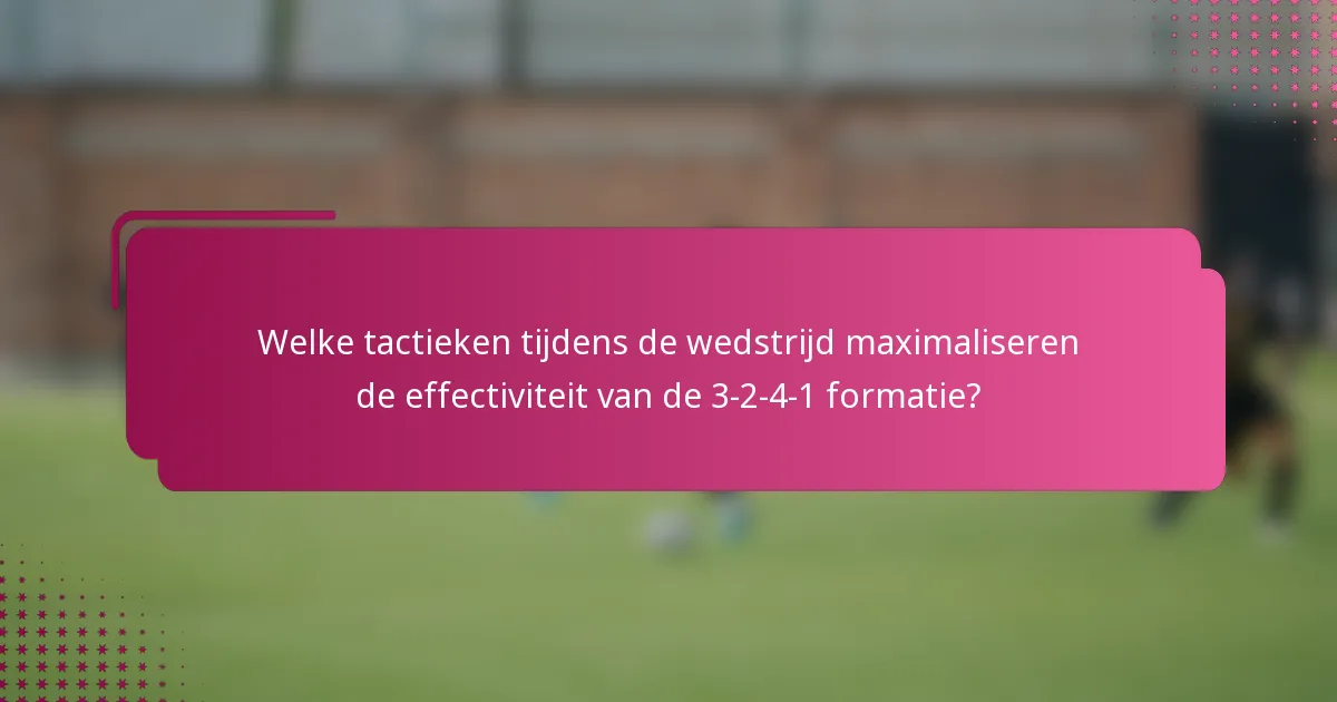 Welke tactieken tijdens de wedstrijd maximaliseren de effectiviteit van de 3-2-4-1 formatie?