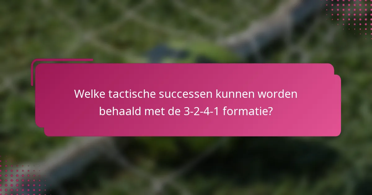Welke tactische successen kunnen worden behaald met de 3-2-4-1 formatie?