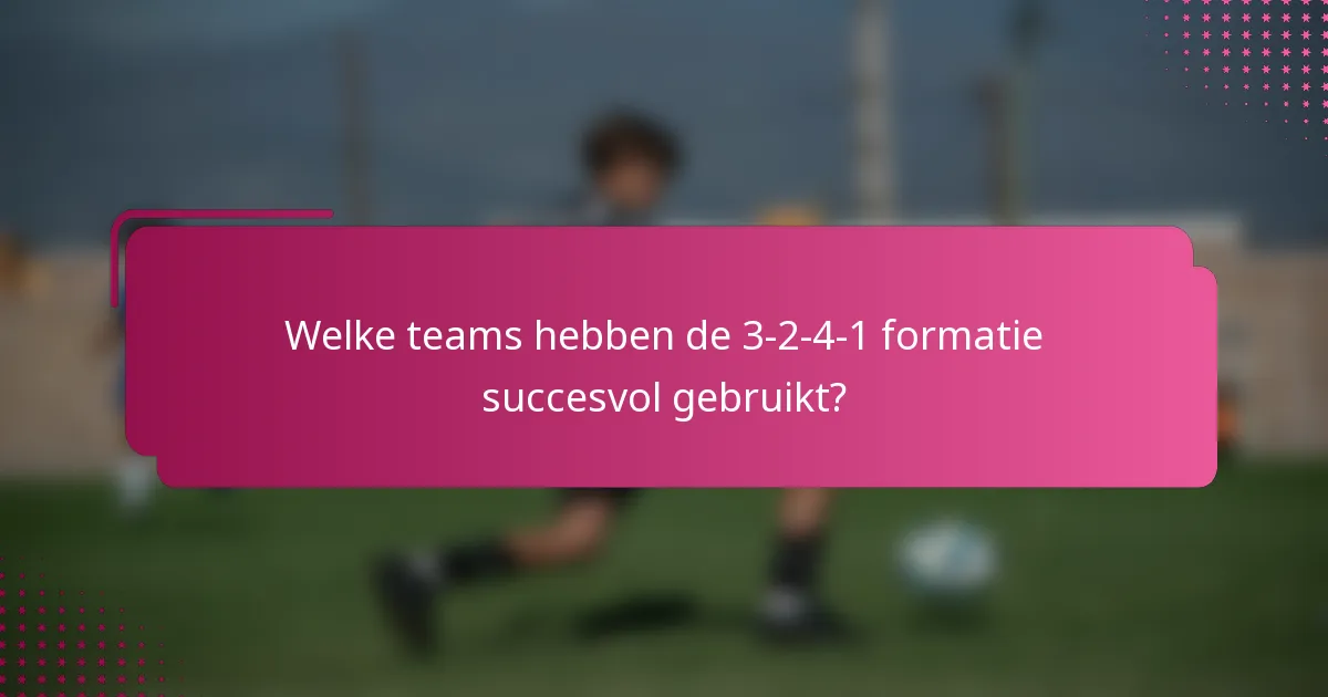 Welke teams hebben de 3-2-4-1 formatie succesvol gebruikt?