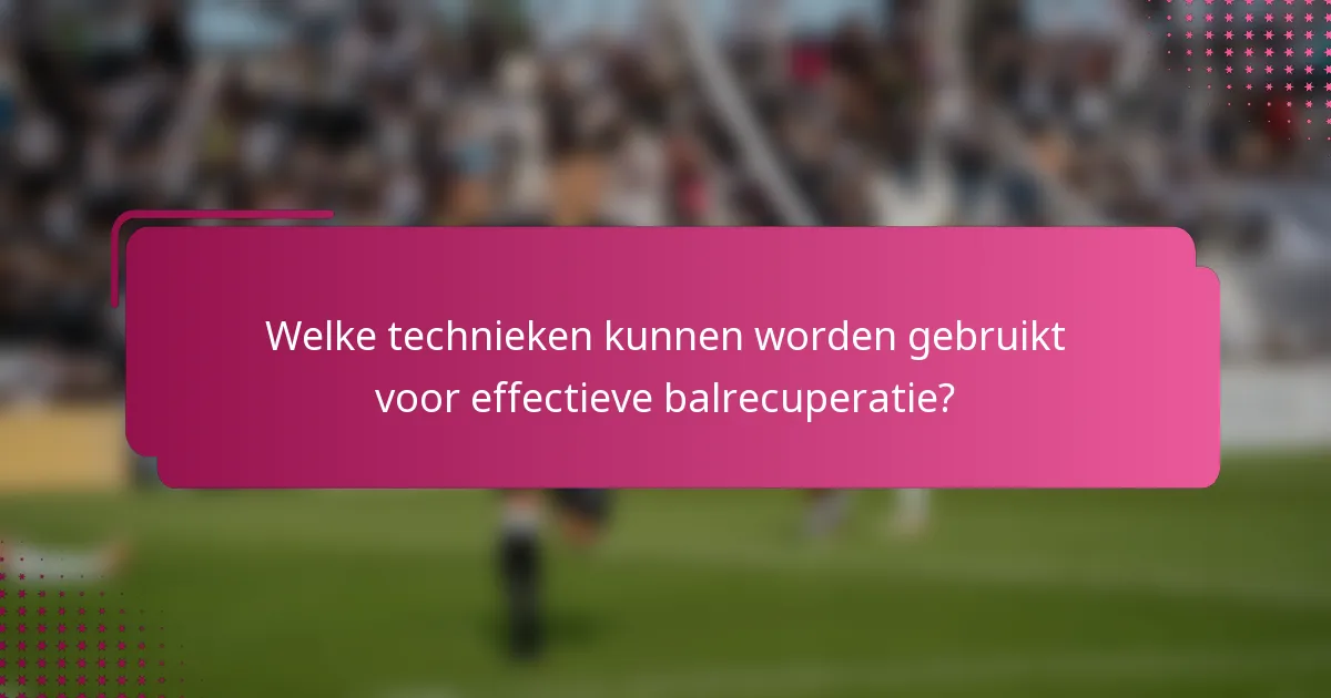 Welke technieken kunnen worden gebruikt voor effectieve balrecuperatie?