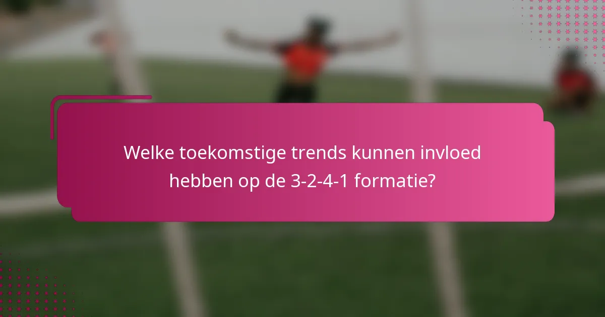 Welke toekomstige trends kunnen invloed hebben op de 3-2-4-1 formatie?