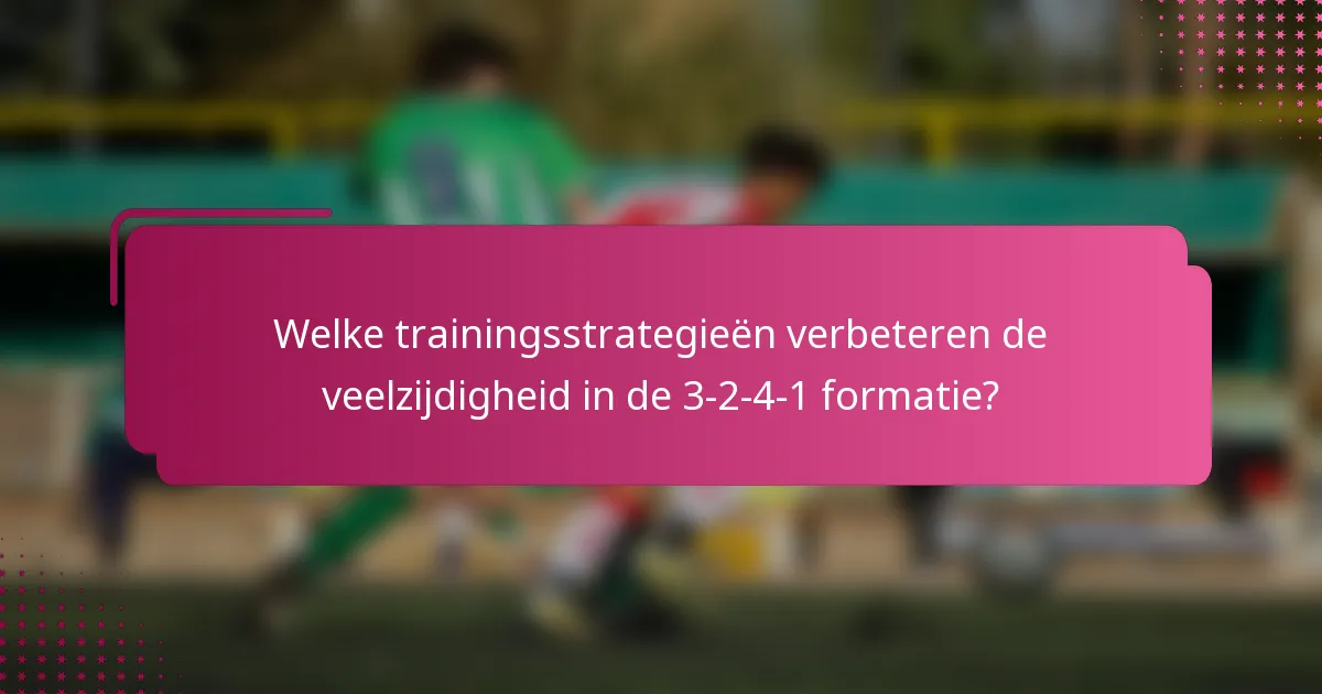 Welke trainingsstrategieën verbeteren de veelzijdigheid in de 3-2-4-1 formatie?