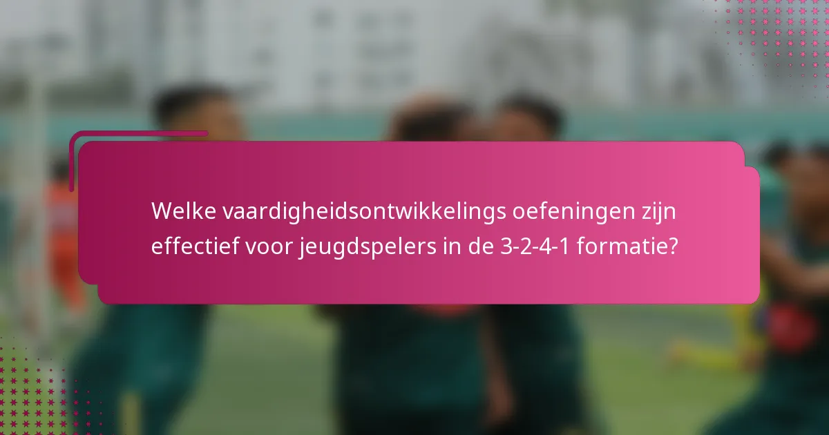 Welke vaardigheidsontwikkelings oefeningen zijn effectief voor jeugdspelers in de 3-2-4-1 formatie?