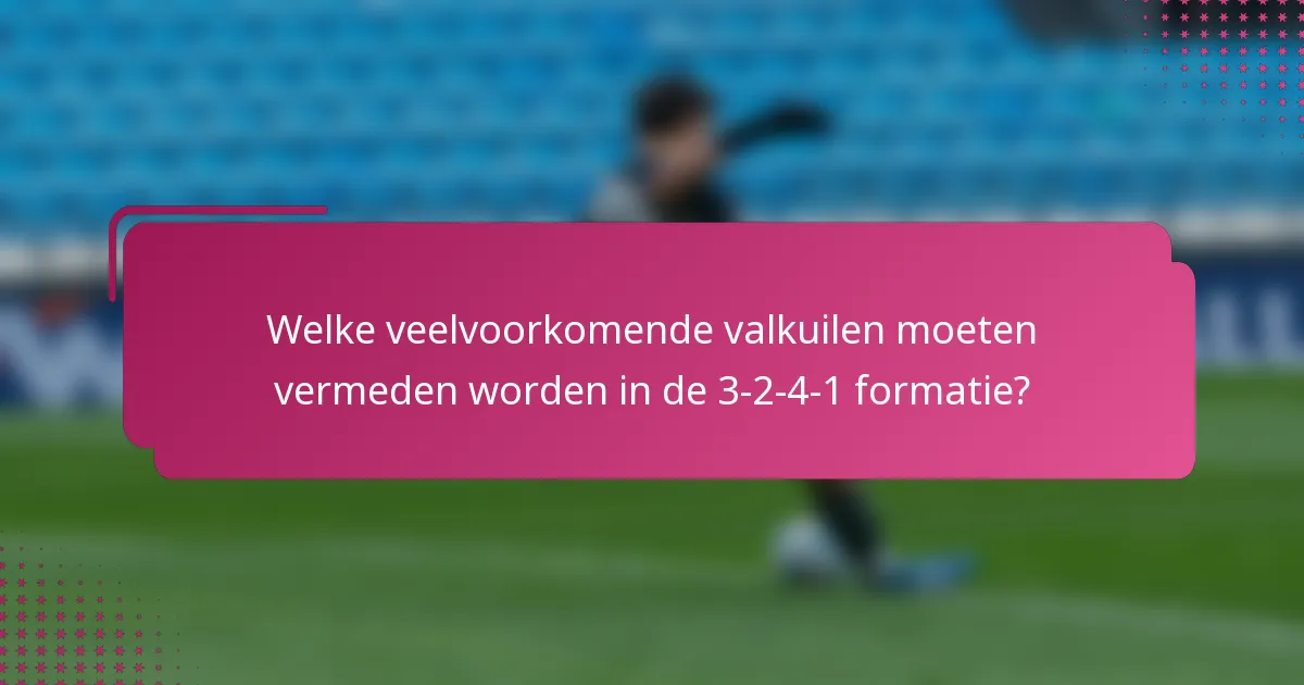 Welke veelvoorkomende valkuilen moeten vermeden worden in de 3-2-4-1 formatie?