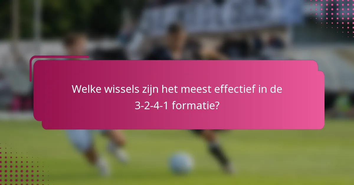 Welke wissels zijn het meest effectief in de 3-2-4-1 formatie?